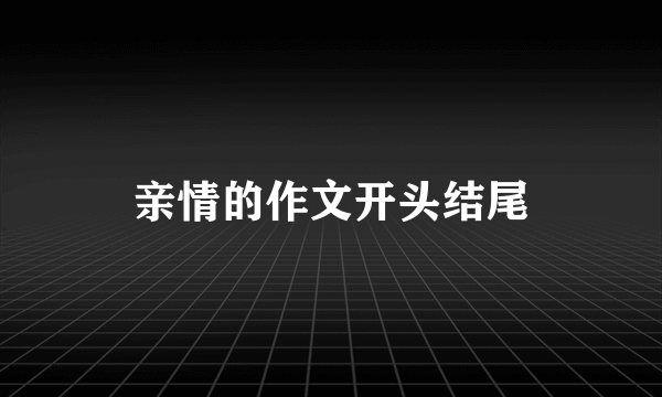亲情的作文开头结尾