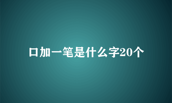 口加一笔是什么字20个