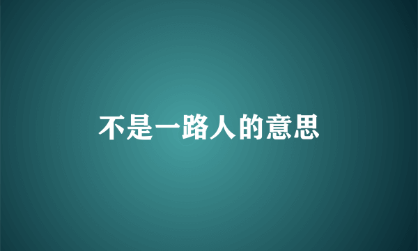 不是一路人的意思