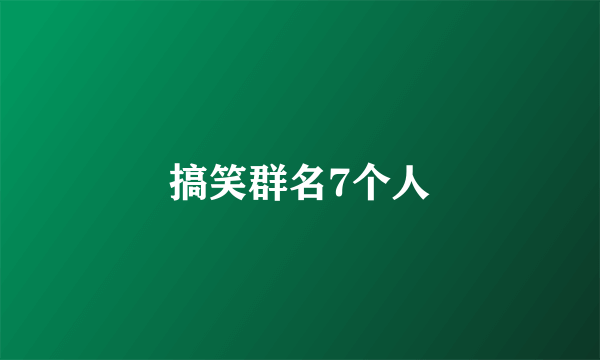 搞笑群名7个人
