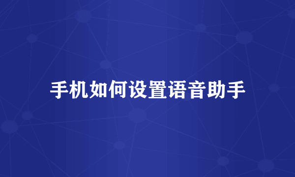 手机如何设置语音助手
