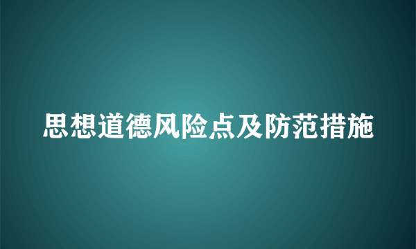 思想道德风险点及防范措施