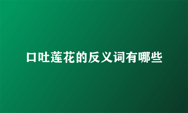 口吐莲花的反义词有哪些