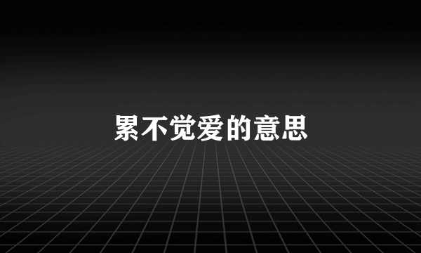 累不觉爱的意思