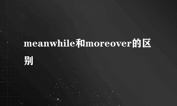meanwhile和moreover的区别