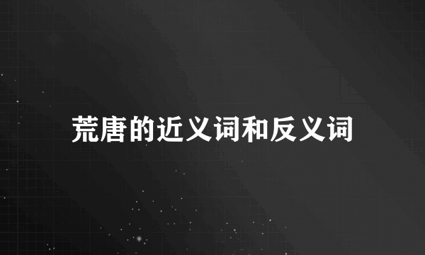 荒唐的近义词和反义词