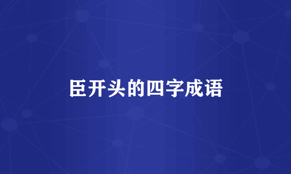 臣开头的四字成语