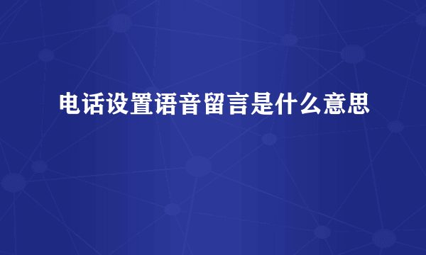 电话设置语音留言是什么意思