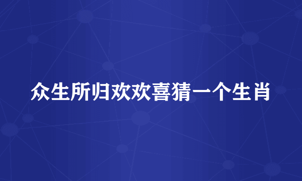 众生所归欢欢喜猜一个生肖