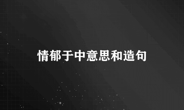 情郁于中意思和造句