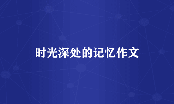 时光深处的记忆作文