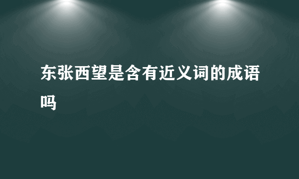 东张西望是含有近义词的成语吗