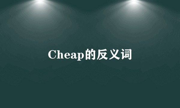 Cheap的反义词