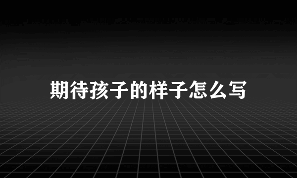 期待孩子的样子怎么写