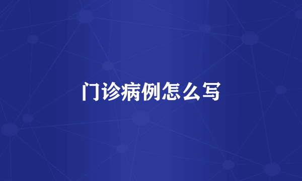门诊病例怎么写