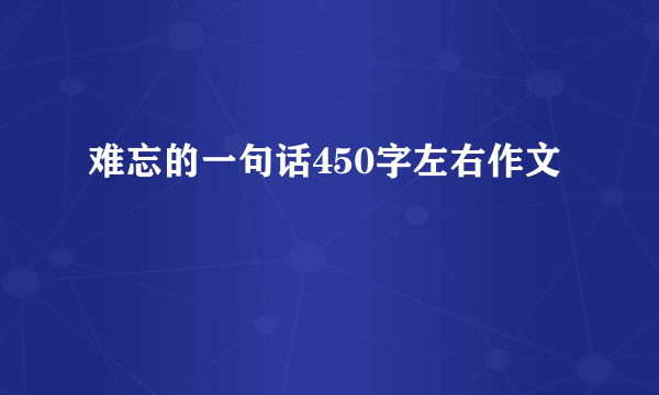 难忘的一句话450字左右作文