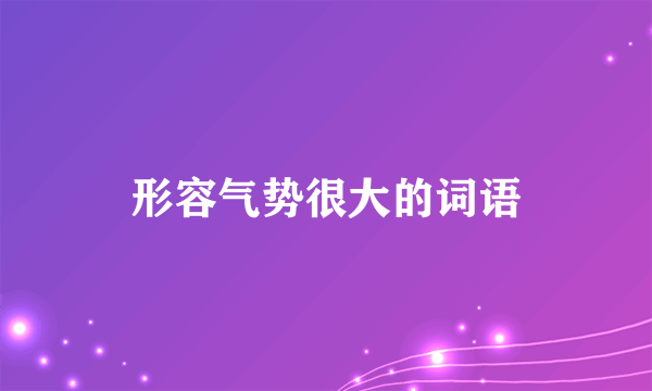 形容气势很大的词语