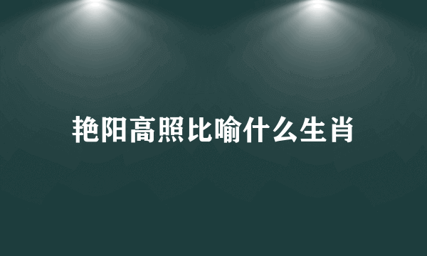 艳阳高照比喻什么生肖