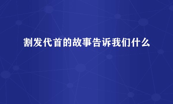 割发代首的故事告诉我们什么