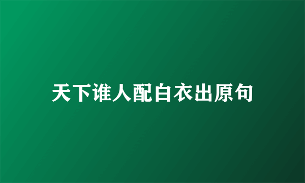 天下谁人配白衣出原句