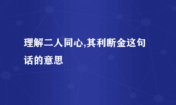 理解二人同心,其利断金这句话的意思
