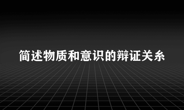 简述物质和意识的辩证关糸
