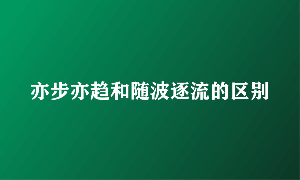 亦步亦趋和随波逐流的区别