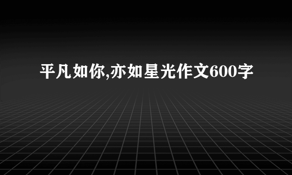 平凡如你,亦如星光作文600字