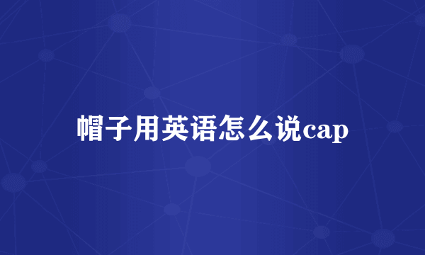 帽子用英语怎么说cap