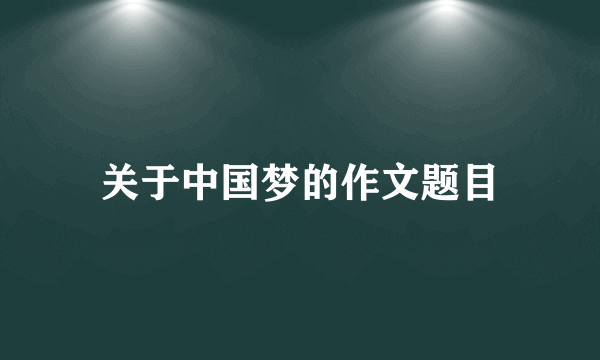 关于中国梦的作文题目