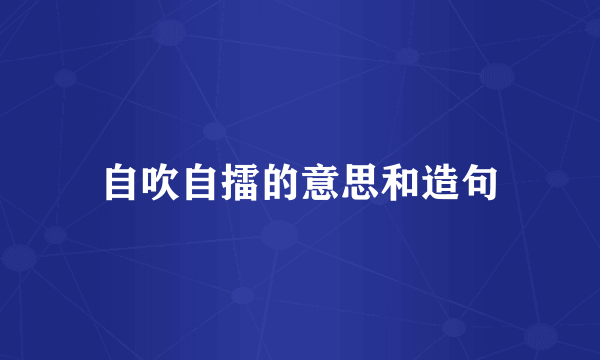 自吹自擂的意思和造句