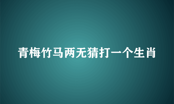 青梅竹马两无猜打一个生肖