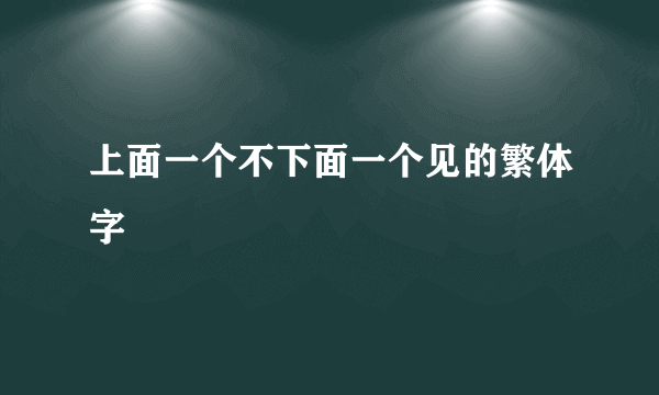 上面一个不下面一个见的繁体字