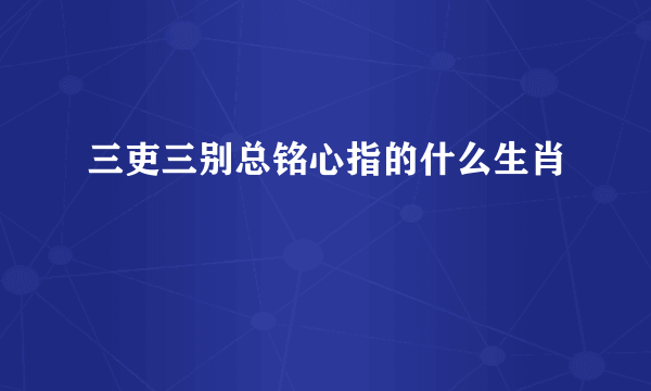 三吏三别总铭心指的什么生肖