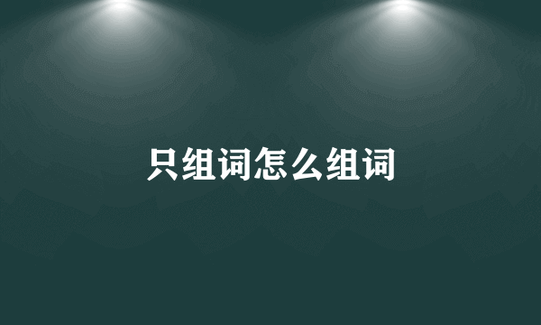 只组词怎么组词