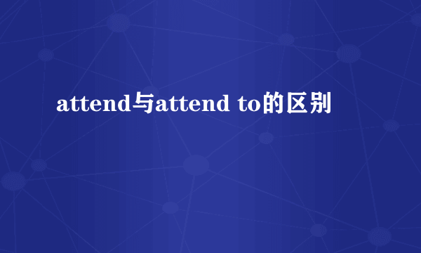 attend与attend to的区别