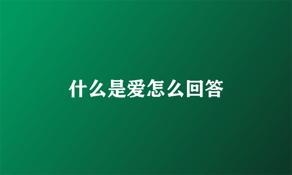 什么是爱怎么回答