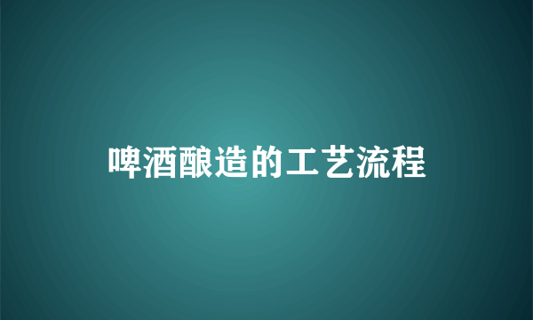 啤酒酿造的工艺流程