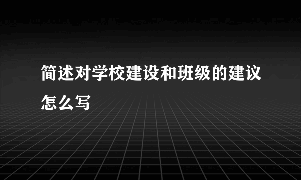 简述对学校建设和班级的建议怎么写