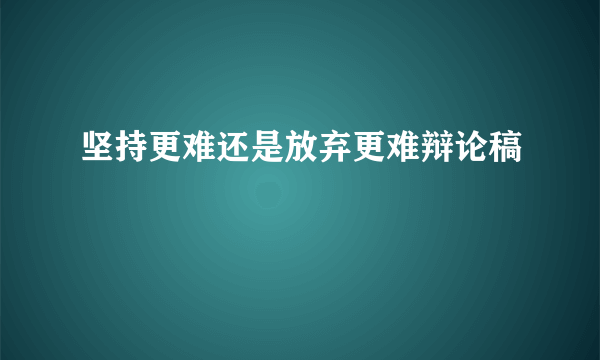 坚持更难还是放弃更难辩论稿
