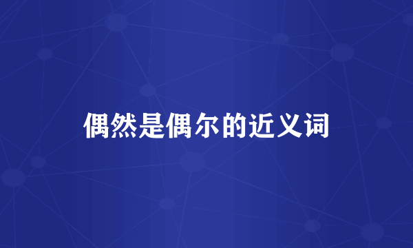 偶然是偶尔的近义词