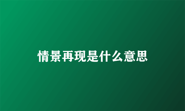 情景再现是什么意思