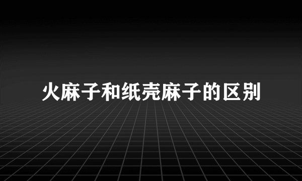 火麻子和纸壳麻子的区别
