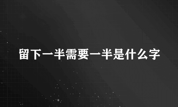 留下一半需要一半是什么字