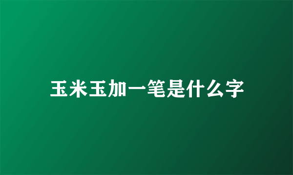 玉米玉加一笔是什么字