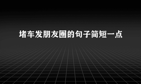 堵车发朋友圈的句子简短一点