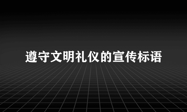 遵守文明礼仪的宣传标语