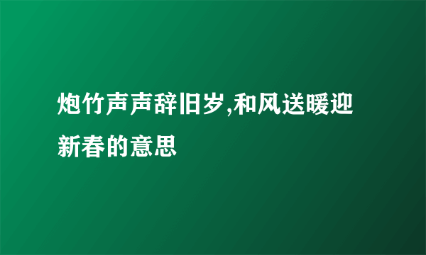 炮竹声声辞旧岁,和风送暖迎新春的意思