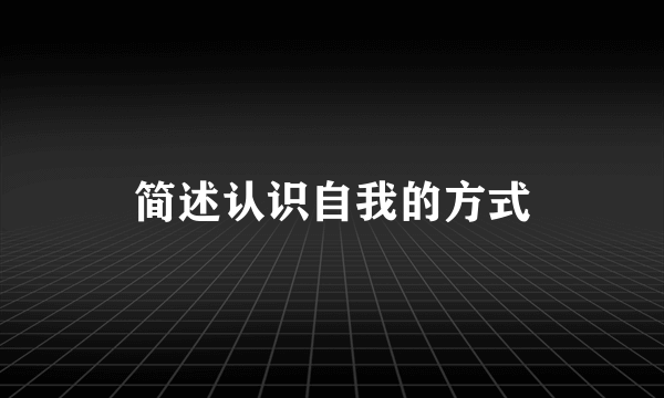 简述认识自我的方式