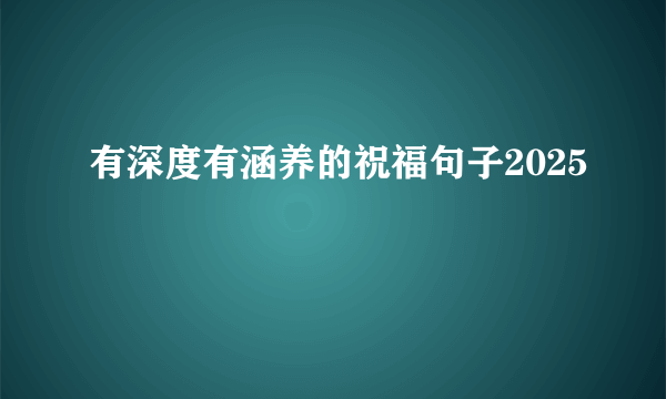有深度有涵养的祝福句子2025